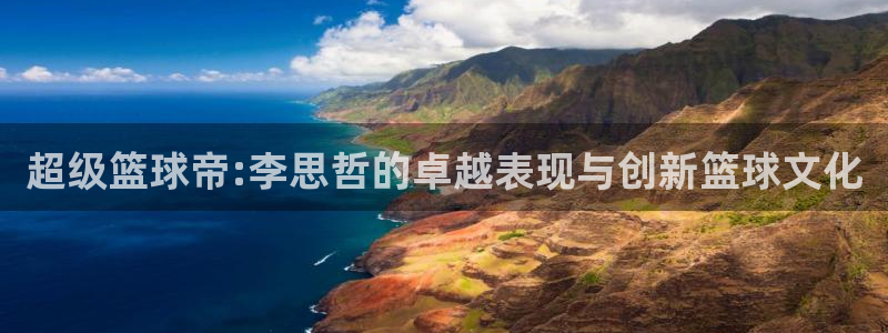 超级篮球帝:李思哲的卓越表现与创新篮球文化