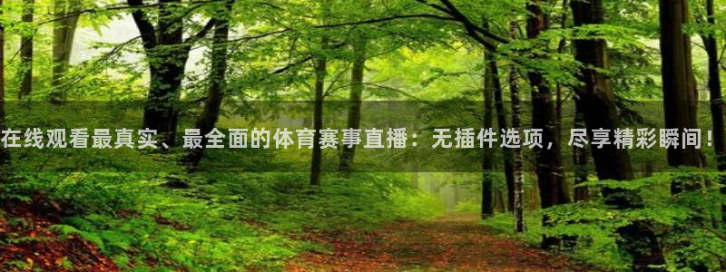 在线观看最真实、最全面的体育赛事直播：无插件选项，尽享精彩瞬间！