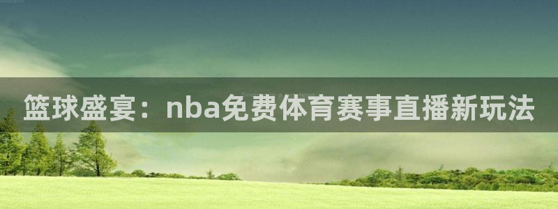 篮球盛宴：nba免费体育赛事直播新玩法